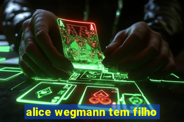 alice wegmann tem filho